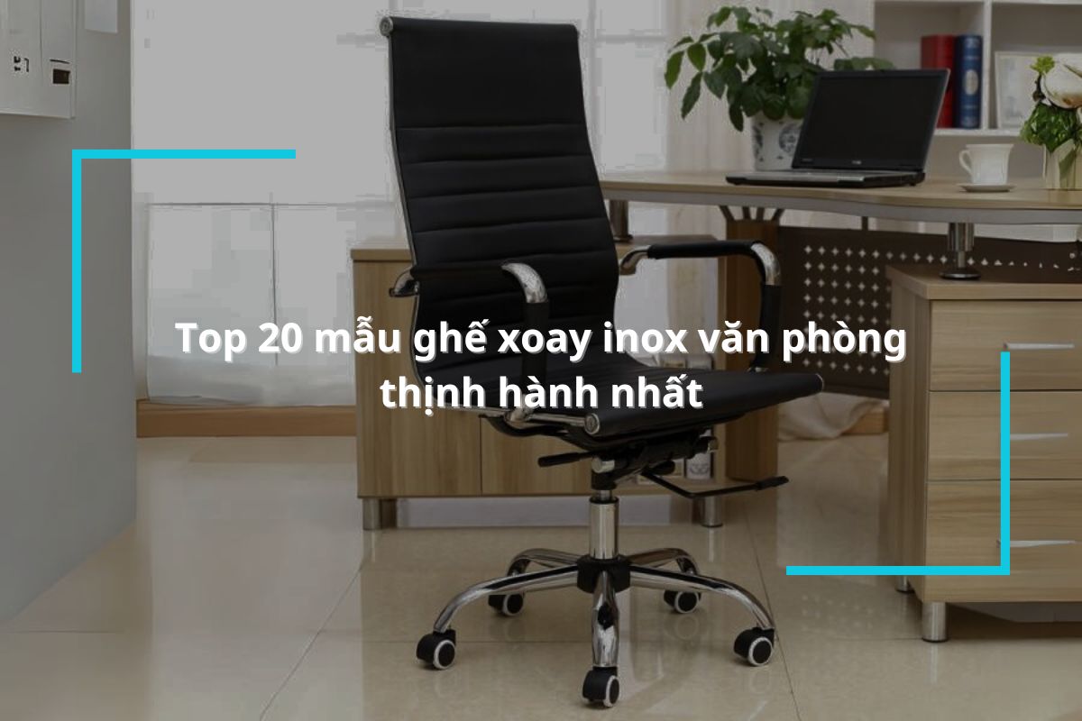Top 20 mẫu ghế xoay inox văn phòng thịnh hành nhất